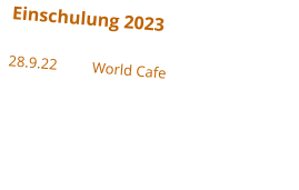 Einschulung 2023 28.9.22	World Cafe